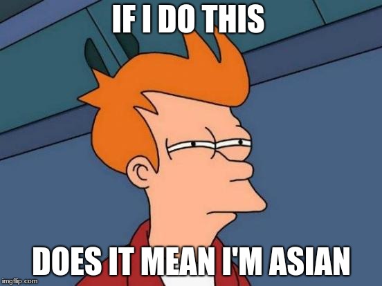 Futurama Fry | IF I DO THIS; DOES IT MEAN I'M ASIAN | image tagged in memes,futurama fry | made w/ Imgflip meme maker