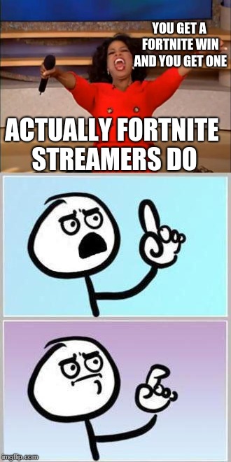 YOU GET A FORTNITE WIN AND YOU GET ONE; ACTUALLY FORTNITE STREAMERS DO | image tagged in fortnite | made w/ Imgflip meme maker