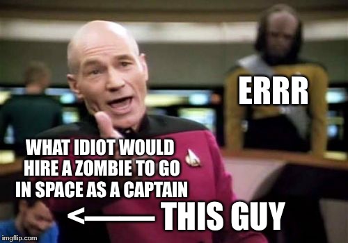 Picard Wtf | ERRR; WHAT IDIOT WOULD HIRE A ZOMBIE TO GO IN SPACE AS A CAPTAIN; <—— THIS GUY | image tagged in memes,picard wtf | made w/ Imgflip meme maker