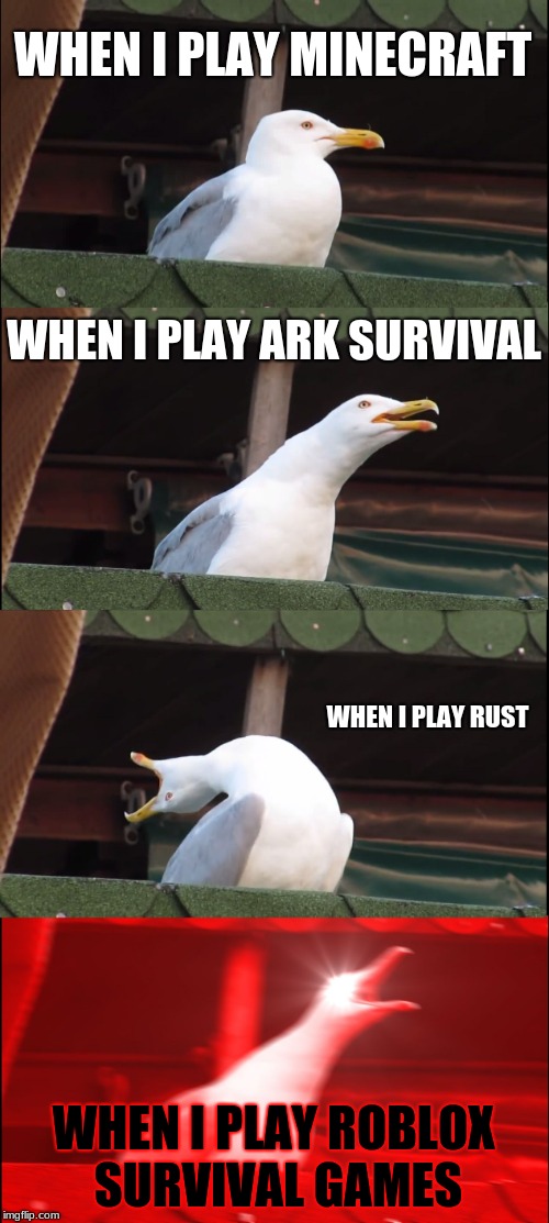 Inhaling Seagull | WHEN I PLAY MINECRAFT; WHEN I PLAY ARK SURVIVAL; WHEN I PLAY RUST; WHEN I PLAY ROBLOX SURVIVAL GAMES | image tagged in memes,inhaling seagull | made w/ Imgflip meme maker