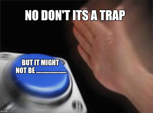 Blank Nut Button | NO DON'T ITS A TRAP; BUT IT MIGHT NOT BE ....................... | image tagged in memes,blank nut button | made w/ Imgflip meme maker