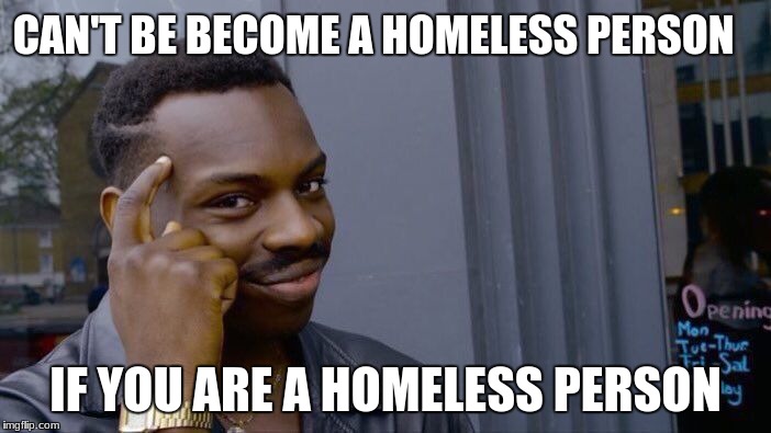 Roll Safe Think About It Meme | CAN'T BE BECOME A HOMELESS PERSON; IF YOU ARE A HOMELESS PERSON | image tagged in memes,roll safe think about it | made w/ Imgflip meme maker