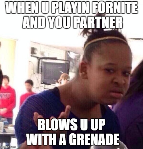 Black Girl Wat Meme | WHEN U PLAYIN FORNITE AND YOU PARTNER; BLOWS U UP WITH A GRENADE | image tagged in memes,black girl wat | made w/ Imgflip meme maker