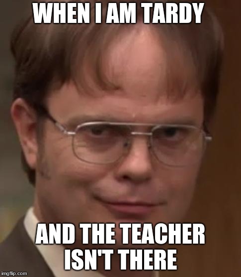 evil dwight | WHEN I AM TARDY; AND THE TEACHER ISN'T THERE | image tagged in evil dwight | made w/ Imgflip meme maker