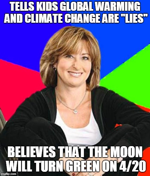 Sheltering Suburban Mom Meme | TELLS KIDS GLOBAL WARMING AND CLIMATE CHANGE ARE "LIES"; BELIEVES THAT THE MOON WILL TURN GREEN ON 4/20 | image tagged in memes,sheltering suburban mom | made w/ Imgflip meme maker