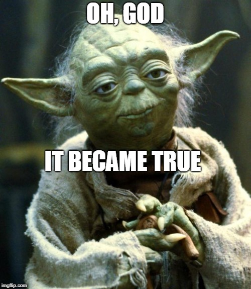 OH, GOD IT BECAME TRUE | image tagged in memes,star wars yoda | made w/ Imgflip meme maker