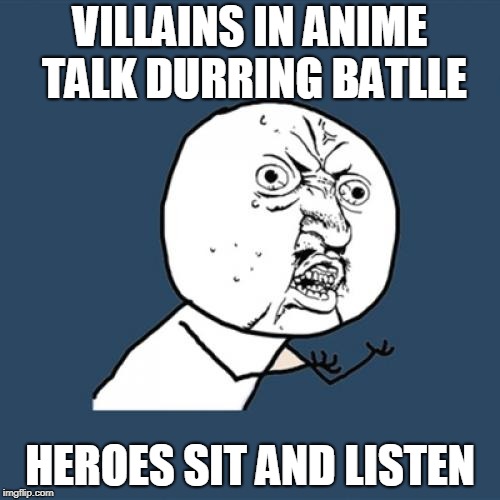 Y U No | VILLAINS IN ANIME TALK DURRING BATLLE; HEROES SIT AND LISTEN | image tagged in memes,y u no | made w/ Imgflip meme maker