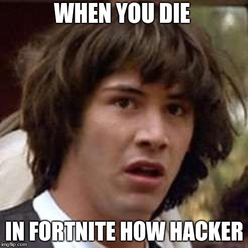 Conspiracy Keanu Meme | WHEN YOU DIE; IN FORTNITE HOW HACKER | image tagged in memes,conspiracy keanu | made w/ Imgflip meme maker