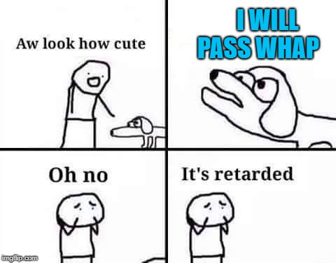 retarded dog | I WILL PASS WHAP | image tagged in retarded dog | made w/ Imgflip meme maker