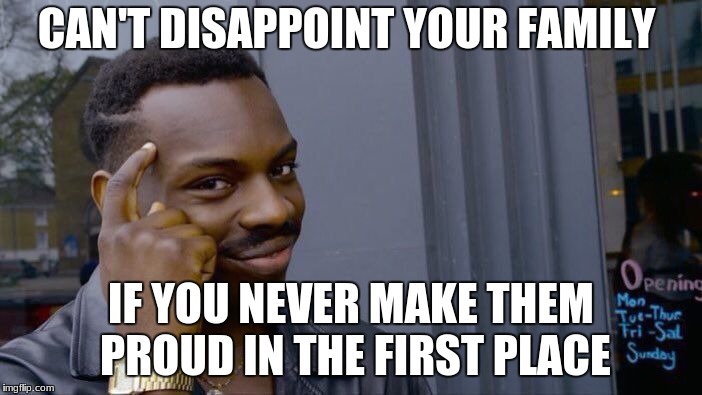 Roll Safe Think About It Meme | CAN'T DISAPPOINT YOUR FAMILY; IF YOU NEVER MAKE THEM PROUD IN THE FIRST PLACE | image tagged in memes,roll safe think about it | made w/ Imgflip meme maker