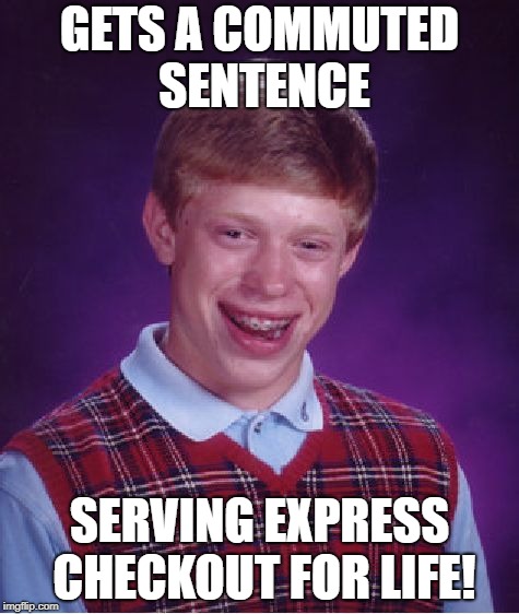 Bad Luck Brian Meme | GETS A COMMUTED SENTENCE SERVING EXPRESS CHECKOUT FOR LIFE! | image tagged in memes,bad luck brian | made w/ Imgflip meme maker