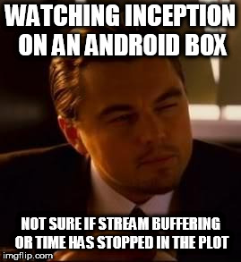 INCEPTION ON ANDROID | WATCHING INCEPTION ON AN ANDROID BOX; NOT SURE IF STREAM BUFFERING OR TIME HAS STOPPED IN THE PLOT | image tagged in inception,android box | made w/ Imgflip meme maker