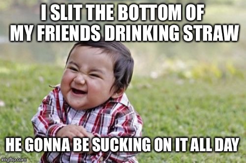 Evil Toddler Meme | I SLIT THE BOTTOM OF MY FRIENDS DRINKING STRAW; HE GONNA BE SUCKING ON IT ALL DAY | image tagged in memes,evil toddler | made w/ Imgflip meme maker