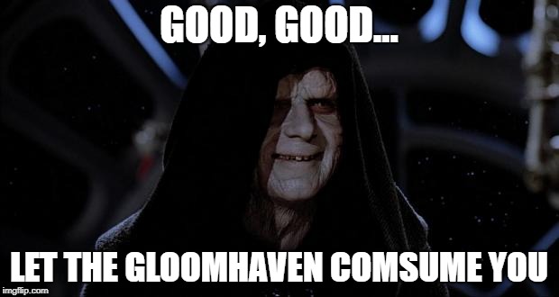 Let the hate flow through you | GOOD, GOOD... LET THE GLOOMHAVEN COMSUME YOU | image tagged in let the hate flow through you | made w/ Imgflip meme maker