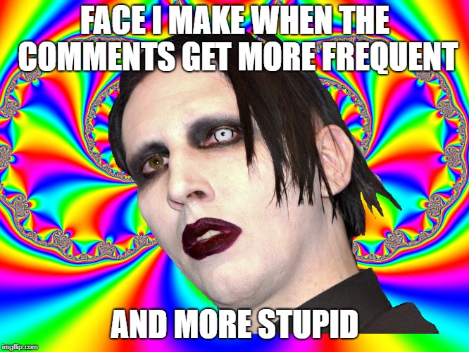 FACE I MAKE WHEN THE COMMENTS GET MORE FREQUENT; AND MORE STUPID | image tagged in memes,imgflip,marilyn manson | made w/ Imgflip meme maker