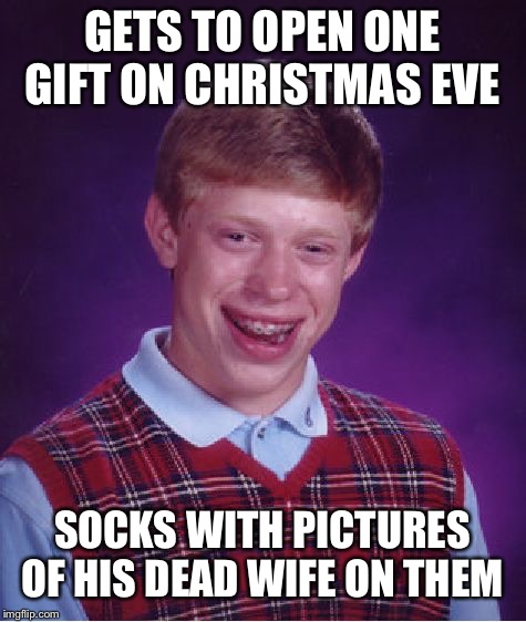 Bad Luck Brian Meme | GETS TO OPEN ONE GIFT ON CHRISTMAS EVE SOCKS WITH PICTURES OF HIS DEAD WIFE ON THEM | image tagged in memes,bad luck brian | made w/ Imgflip meme maker