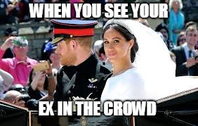 Royal Wedding | WHEN YOU SEE YOUR; EX IN THE CROWD | image tagged in royal wedding | made w/ Imgflip meme maker