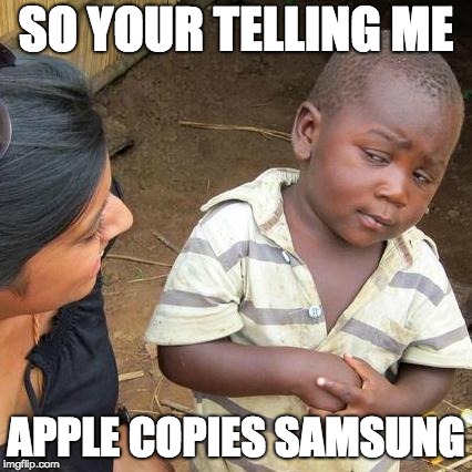Third World Skeptical Kid Meme | SO YOUR TELLING ME; APPLE COPIES SAMSUNG | image tagged in memes,third world skeptical kid | made w/ Imgflip meme maker