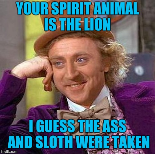 Creepy Condescending Wonka Meme | YOUR SPIRIT ANIMAL IS THE LION; I GUESS THE ASS AND SLOTH WERE TAKEN | image tagged in memes,creepy condescending wonka | made w/ Imgflip meme maker