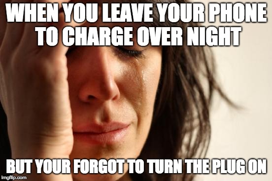 First World Problems Meme | WHEN YOU LEAVE YOUR PHONE TO CHARGE OVER NIGHT; BUT YOUR FORGOT TO TURN THE PLUG ON | image tagged in memes,first world problems | made w/ Imgflip meme maker