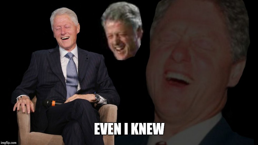 Bill Clinton lol | EVEN I KNEW | image tagged in bill clinton lol | made w/ Imgflip meme maker
