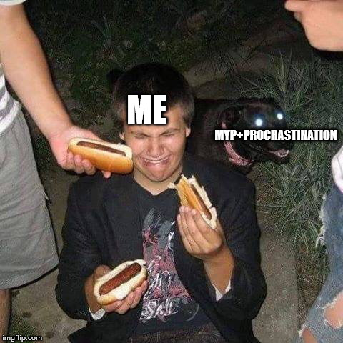 ME; MYP+PROCRASTINATION | made w/ Imgflip meme maker
