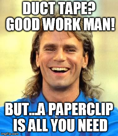 MacGyver | DUCT TAPE? GOOD WORK MAN! BUT...A PAPERCLIP IS ALL YOU NEED | image tagged in macgyver | made w/ Imgflip meme maker