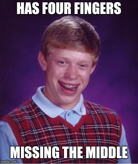 Bad Luck Brian Meme | HAS FOUR FINGERS; MISSING THE MIDDLE | image tagged in memes,bad luck brian | made w/ Imgflip meme maker