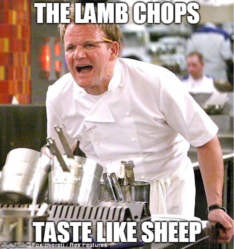 Chef Gordon Ramsay | THE LAMB CHOPS; TASTE LIKE SHEEP | image tagged in memes,chef gordon ramsay | made w/ Imgflip meme maker