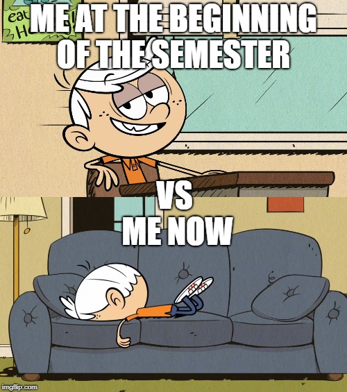 Welcome to My School Life | ME AT THE BEGINNING OF THE SEMESTER; VS            ME NOW | image tagged in the loud house,nickelodeon,semester,college,couch,school meme | made w/ Imgflip meme maker