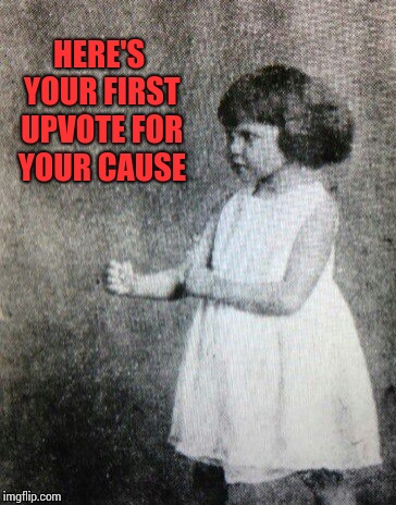 Overly manly toddler | HERE'S YOUR FIRST UPVOTE FOR YOUR CAUSE | image tagged in overly manly toddler | made w/ Imgflip meme maker