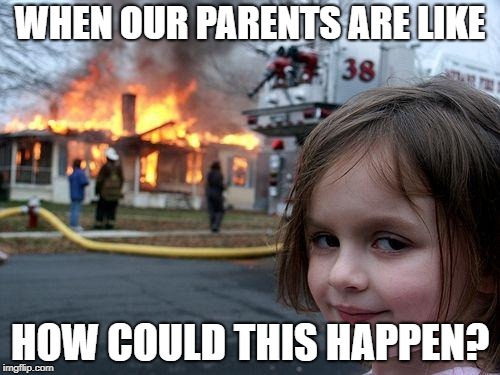 Disaster Girl Meme | WHEN OUR PARENTS ARE LIKE; HOW COULD THIS HAPPEN? | image tagged in memes,disaster girl | made w/ Imgflip meme maker