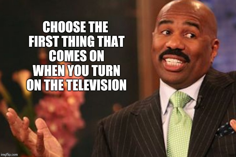 CHOOSE THE FIRST THING THAT COMES ON WHEN YOU TURN ON THE TELEVISION | made w/ Imgflip meme maker