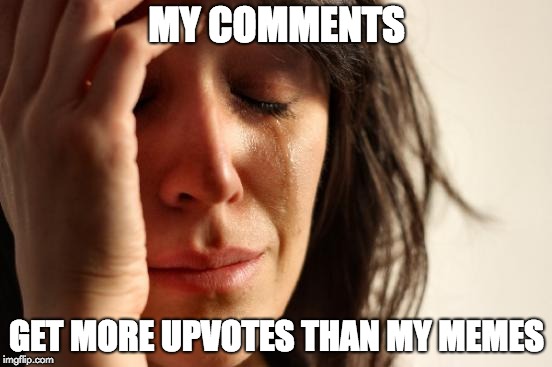 First World Problems | MY COMMENTS; GET MORE UPVOTES THAN MY MEMES | image tagged in memes,first world problems | made w/ Imgflip meme maker