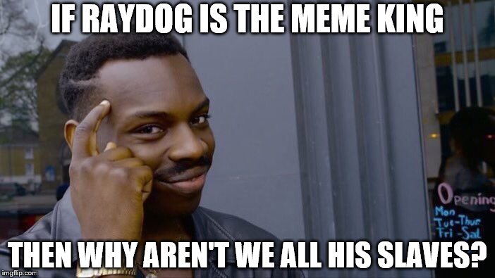 Roll Safe Think About It | IF RAYDOG IS THE MEME KING; THEN WHY AREN'T WE ALL HIS SLAVES? | image tagged in memes,roll safe think about it | made w/ Imgflip meme maker