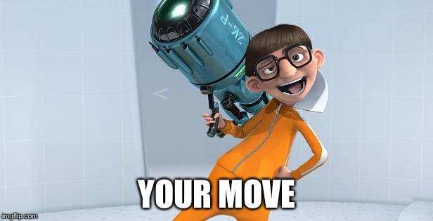 Vector Despicable Me | YOUR MOVE | image tagged in vector despicable me | made w/ Imgflip meme maker