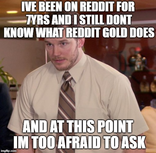 Afraid To Ask Andy Meme | IVE BEEN ON REDDIT FOR 7YRS AND I STILL DONT KNOW WHAT REDDIT GOLD DOES; AND AT THIS POINT IM TOO AFRAID TO ASK | image tagged in memes,afraid to ask andy,AdviceAnimals | made w/ Imgflip meme maker