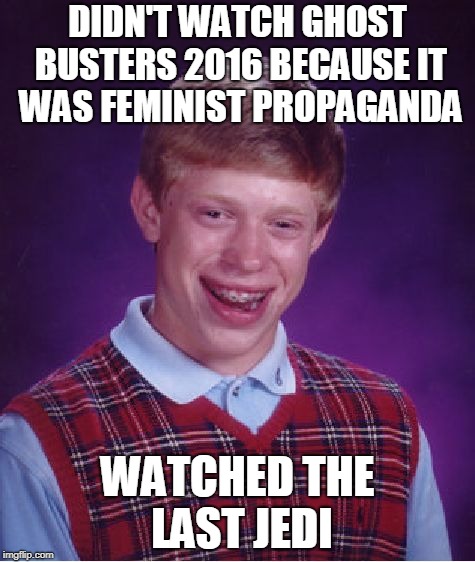 Bad Luck Brian Meme | DIDN'T WATCH GHOST BUSTERS 2016 BECAUSE IT WAS FEMINIST PROPAGANDA; WATCHED THE LAST JEDI | image tagged in memes,bad luck brian | made w/ Imgflip meme maker