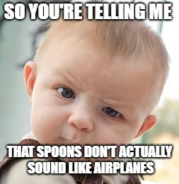 Skeptical Baby Meme | SO YOU'RE TELLING ME; THAT SPOONS DON'T ACTUALLY SOUND LIKE AIRPLANES | image tagged in memes,skeptical baby | made w/ Imgflip meme maker