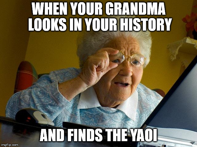 Grandma Finds The Internet Meme | WHEN YOUR GRANDMA LOOKS IN YOUR HISTORY; AND FINDS THE YAOI | image tagged in memes,grandma finds the internet | made w/ Imgflip meme maker