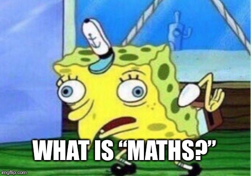 Mocking Spongebob Meme | WHAT IS “MATHS?” | image tagged in memes,mocking spongebob | made w/ Imgflip meme maker