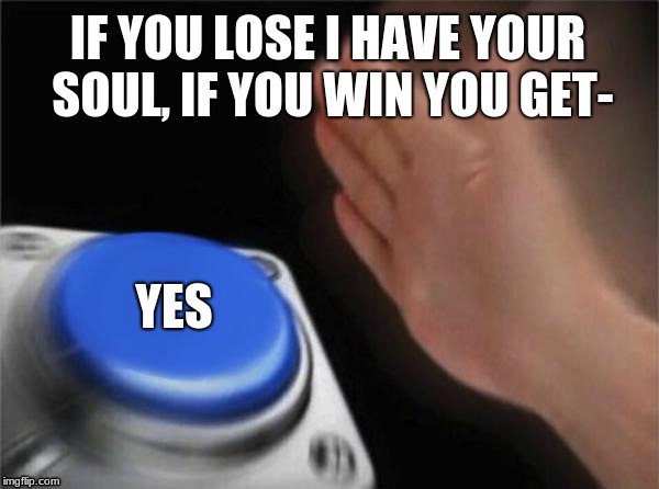 Blank Nut Button Meme | IF YOU LOSE I HAVE YOUR SOUL, IF YOU WIN YOU GET-; YES | image tagged in memes,blank nut button | made w/ Imgflip meme maker
