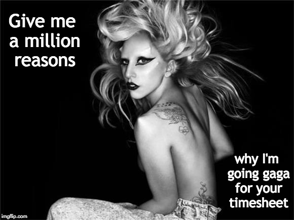 Gaga Timesheet Reminder | Give me a million reasons; why I'm going gaga for your timesheet | image tagged in timesheet reminder,lady gaga timesheet reminder,lady gaga,million reasons,gaga timesheet meme | made w/ Imgflip meme maker