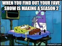 Spongebob revive  | WHEN YOU FIND OUT YOUR FAVE SHOW IS MAKING A SEASON 2 | image tagged in funny,memes | made w/ Imgflip meme maker