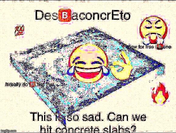 Find more deep fried oc at https://imgflip.com/m/Deepfriedmemes | image tagged in concrete | made w/ Imgflip meme maker