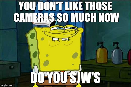 Don't You Squidward Meme | YOU DON'T LIKE THOSE CAMERAS SO MUCH NOW DO YOU SJW'S | image tagged in memes,dont you squidward | made w/ Imgflip meme maker
