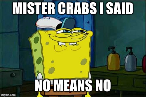 Don't You Squidward | MISTER CRABS I SAID; NO MEANS NO | image tagged in memes,dont you squidward | made w/ Imgflip meme maker