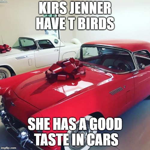 kirs  has a good taste in cars | KIRS JENNER HAVE T BIRDS; SHE HAS A GOOD TASTE IN CARS | image tagged in cars,celebs | made w/ Imgflip meme maker
