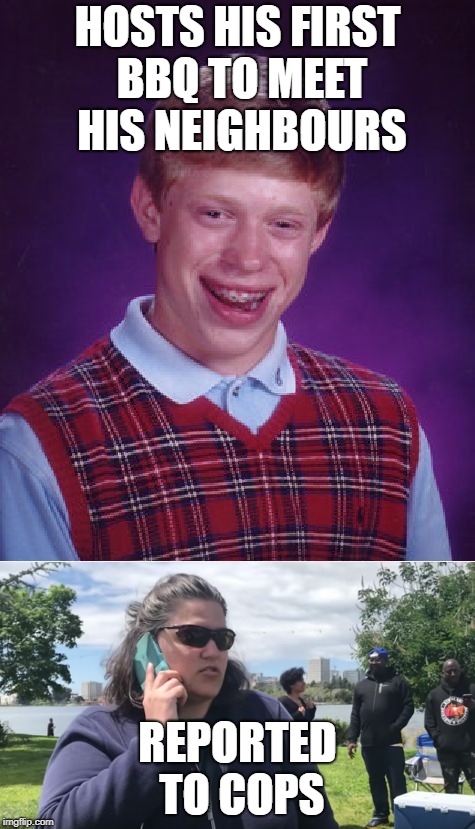 Bad Luck Becky... | HOSTS HIS FIRST BBQ TO MEET HIS NEIGHBOURS REPORTED TO COPS | image tagged in bad luck brian,bbq,becky | made w/ Imgflip meme maker