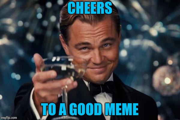 Leonardo Dicaprio Cheers Meme | CHEERS TO A GOOD MEME | image tagged in memes,leonardo dicaprio cheers | made w/ Imgflip meme maker